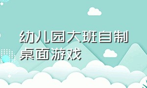 幼儿园大班自制桌面游戏