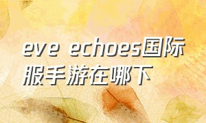 eve echoes国际服手游在哪下