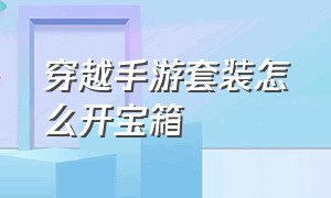 穿越手游套装怎么开宝箱