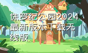 侏罗纪公园2024最新版本下载无线版