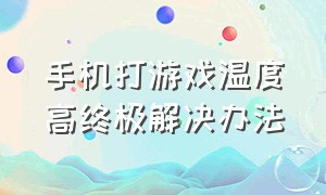 手机打游戏温度高终极解决办法