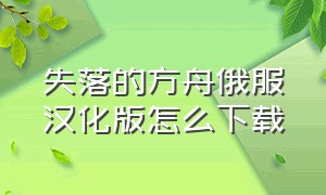 失落的方舟俄服汉化版怎么下载