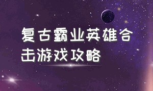 复古霸业英雄合击游戏攻略