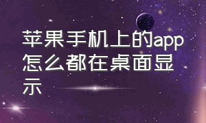 苹果手机上的app怎么都在桌面显示