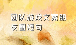 团队游戏文案朋友圈短句