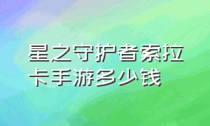 星之守护者索拉卡手游多少钱