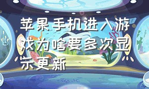 苹果手机进入游戏为啥要多次显示更新