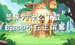 苹果为什么下载的app不在主屏幕