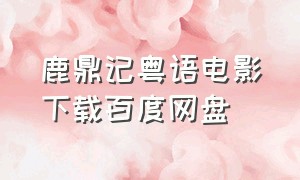 鹿鼎记粤语电影下载百度网盘