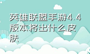 英雄联盟手游4.4版本将出什么皮肤