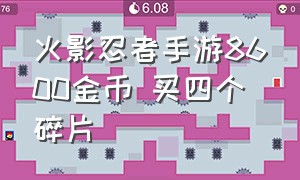 火影忍者手游8600金币 买四个碎片