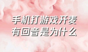 手机打游戏开麦有回音是为什么