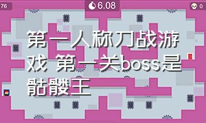 第一人称刀战游戏 第一关boss是骷髅王