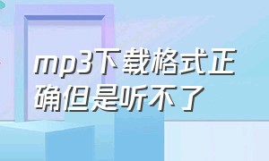 mp3下载格式正确但是听不了