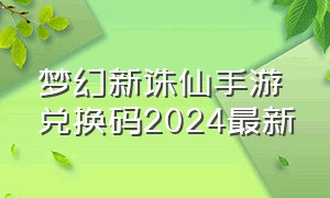 梦幻新诛仙手游兑换码2024最新
