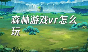 森林游戏vr怎么玩