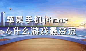 苹果手机iphone 6什么游戏最好玩