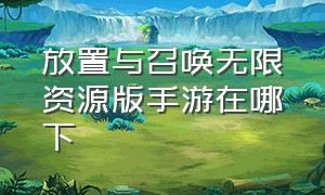 放置与召唤无限资源版手游在哪下