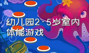 幼儿园2-5岁室内体能游戏