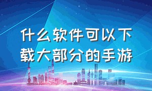 什么软件可以下载大部分的手游