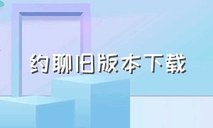 约聊旧版本下载