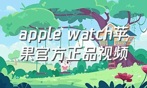 apple watch苹果官方正品视频