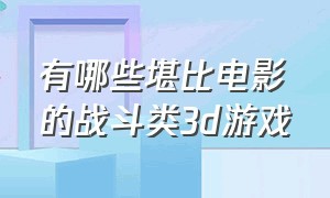 有哪些堪比电影的战斗类3d游戏