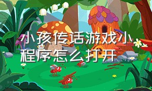 小孩传话游戏小程序怎么打开