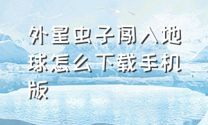 外星虫子闯入地球怎么下载手机版