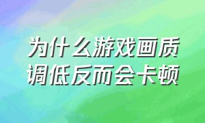 为什么游戏画质调低反而会卡顿