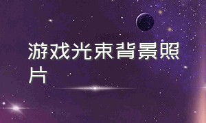 游戏光束背景照片