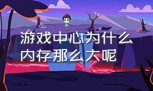 游戏中心为什么内存那么大呢