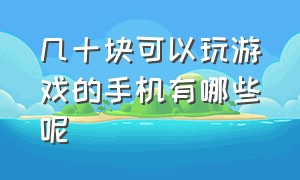 几十块可以玩游戏的手机有哪些呢