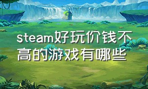 steam好玩价钱不高的游戏有哪些