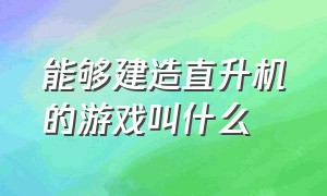 能够建造直升机的游戏叫什么