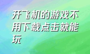 开飞机的游戏不用下载点击就能玩