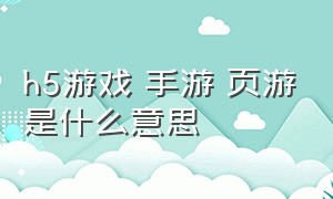 h5游戏 手游 页游是什么意思