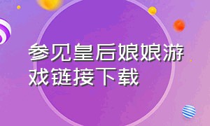 参见皇后娘娘游戏链接下载