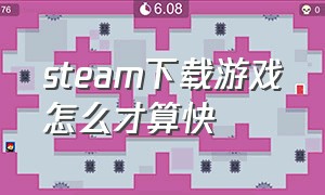 steam下载游戏怎么才算快