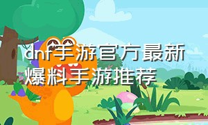 dnf手游官方最新爆料手游推荐