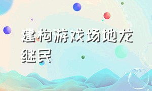 建构游戏场地龙继民