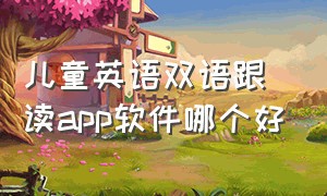 儿童英语双语跟读app软件哪个好