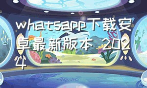 whatsapp下载安卓最新版本 2024