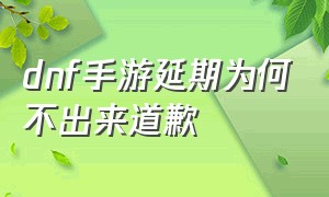 dnf手游延期为何不出来道歉