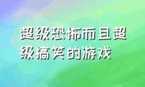 超级恐怖而且超级搞笑的游戏