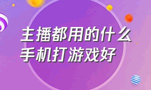 主播都用的什么手机打游戏好