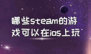 哪些steam的游戏可以在ios上玩