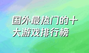 国外最热门的十大游戏排行榜