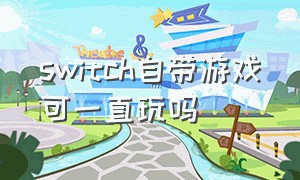 switch自带游戏可一直玩吗