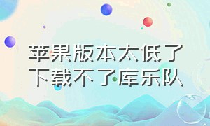 苹果版本太低了下载不了库乐队